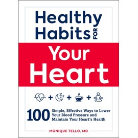 Healthy Habits for Your Heart: 100 Simple, Effective Ways to Lower Your Blood Pressure and Maintain Your Heart's Health