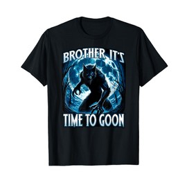 BROTHER IT'S TIME TO GOON Cringe Alpha Wolf Edging Gooner T-Shirt