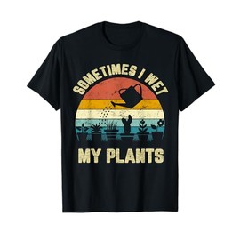 Sometimes I Wet My Plants Funny Gardening Shirt T-Shirt