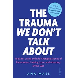 THE TRAUMA WE DON’T TALK ABOUT: Tools for Living and Life-Changing Stories of Preservation, Healing, Love and Advocacy of the SELF, Volume 1