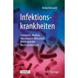 Infektionskrankheiten: Geschichte, Medizin, Wissenschaft, Wirtschaft, Politik und ihre Wechselwirkungen