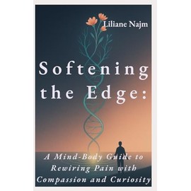 Softening the Edge: A Mind-Body Guide to Rewiring Pain with Compassion and Curiosity