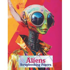 Aliens Scrapbook Papers: Cut and Collage Fussy Cut Backgrounds with Whimsical People for Collage Art, Paper Crafts, Decoupage, Scrapbooking, Junk ... Vision Boards, Artist Trading Cards, Planners