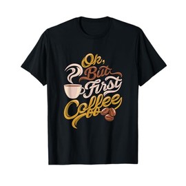 Caffeine addict gift, OK but First Coffee T-Shirt