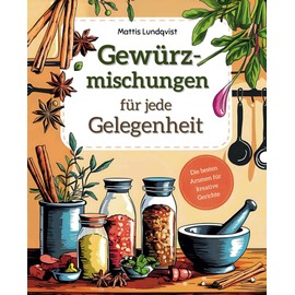 Gewürzmischungen für jede Gelegenheit: Die besten Aromen für kreative Gerichte – einfach zuzubereiten und ideal für jede Mahlzeit, mit Vielfalt und Geschmack aus aller Welt
