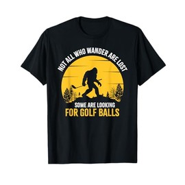 Not All Wanderers Are Lost Golf Ball Golf Club Bigfoot T-Shirt