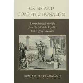 Crisis and Constitutionalism: Roman Political Thought from the Fall of the Republic to the Age of Revolution
