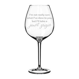 Wine Glass Goblet Funny I'm Not Really Sure What I've Done To You But I'll Take A Pinot Grigio (20 oz Jumbo)