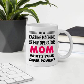 Funny Gifts For Women Mother's Day, I'm A CASTING MACHINE SET-UP OPERATOR Mom What's Your Super Power 11oz White Ceramic Mug