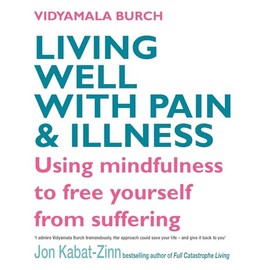 Living Well With Pain And Illness: Using mindfulness to free yourself from suffering