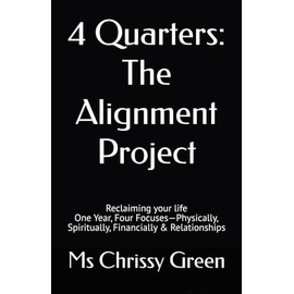 4 Quarters: The Alignment Project: Reclaiming your life One Year, Four Focuses—Physically, Spiritually, Financially & Relationships