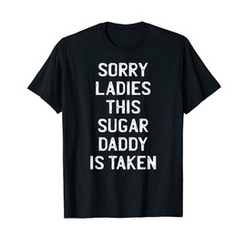 Sorry Ladies This Sugar Daddy is Taken Funny Valentines Day T-Shirt