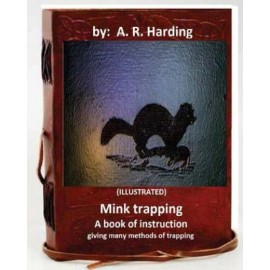 Mink Trapping; A Book Of Instruction Giving Many Methods Of Trapping (Illus...