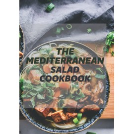 the mediterranean salad cookbook: Delicious and delicious Mediterranean salad recipes for diet and a healthy body and a healthy life with simple and natural ingredients found at home