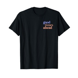 GOOD TIMES AHEAD - Everything will be good. Make Memories. Optimism T-Shirt