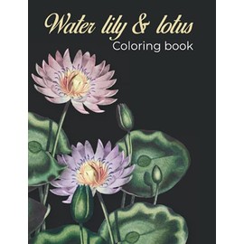 Water lily & lotus coloring book: Amazing water lily & lotus coloring book for Adult Easy Coloring Page. Stress Relieving and Relaxation (Water lily & lotus flowers coloring book)
