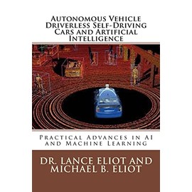 Autonomous Vehicle Driverless Self-Driving Cars and Artificial Intelligence: Practical Advances in AI and Machine Learning