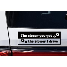 The Closer You Get, The Slower I Drive - Vinyl Car Decal/Sticker | 8x2.5 Inches | Car Sticker Decal Vinyl Bumper Window Funny Bumper Sticker | Waterproof Car Sticker- Black