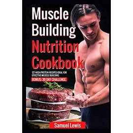 Muscle building nutrition cookbook: 127 high-protein recipes ideal for effective muscle building. Bonus: 30 day challenge