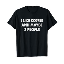 Funny Coffee Tshirt I Like Coffee And Maybe 3 People T-Shirt