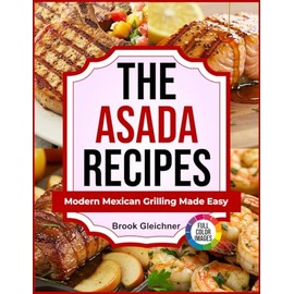 The Asada Recipes: Modern Mexican Grilling Made Easy