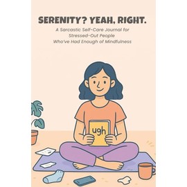 Serenity? Yeah, Right.: A Sarcastic Self-Care Journal for Stressed-Out People Who’ve Had Enough of Mindfulness – Funny Gag Gift for Women, Burnouts, and Overthinkers