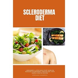 Scleroderma Diet: A Beginner's 3-Step Quick Start Guide on Managing Scleroderma Through Diet, With Sample Curated Recipes