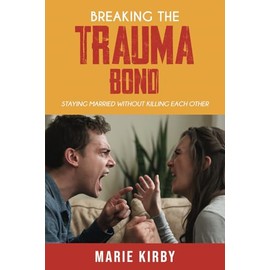 Breaking The Trauma Bond:: Staying Married Without Killing Each Other