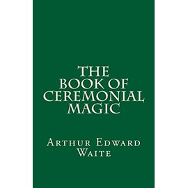 The Book of Ceremonial Magic (A Timeless Classic): By Arthur Edward Waite
