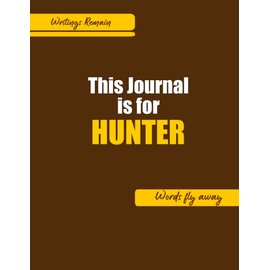 This journal is for HUNTER: journals men / Special gift for HUNTER : Son, Father, Brother ,Uncle, Friend,Teacher...Notebook Sketchbook, Notepad Diary ... $ Writings remain, Words Fly away $