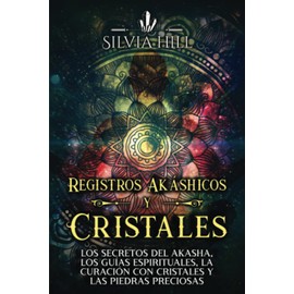 Registros Akáshicos y Cristales: Los secretos del Akasha, los guías espirituales, la curación con cristales y las piedras preciosas