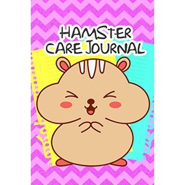 Hamster Care Journal: Daily Hamster Log Book to Record All Your Pet Hamster Needs. Great For Recording Feeding, Water, Cleaning & Hamster Activities ... For Providing a Healthy & Safe Habitat