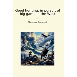 Good hunting; in pursuit of big game in the West