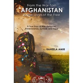 From the War-Torn Afghanistan to the Land of the Free: A True Story of War, Patience, Perseverance, Survival, and Hope