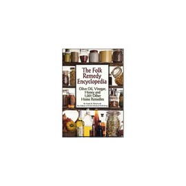 The Folk Remedy Encyclopedia - Olive Oil, Vinegar, Honey And 1,001 Other Home Remedies