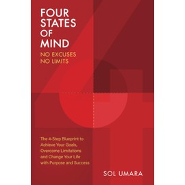 Four States of Mind - No Excuses, No Limits: The 4-Step Blueprint to Achieve Your Goals, Overcome Limitations and Change your Life with Purpose and Success