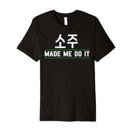 Made Me Do It Soju Korean Soju Alcohol Drinking Soju Lover Premium T-Shirt