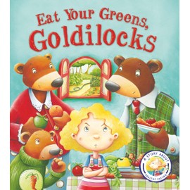 Eat Your Greens, Goldilocks (Fairytales Gone Wrong): A Story About Eating Healthily