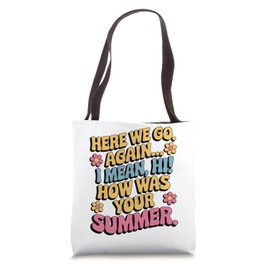 Here We Go Again Hi How Was Your Summer Funny Back to School Tote Bag