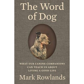 The Word of Dog: What Our Canine Companions Can Teach Us About Living a Good Life