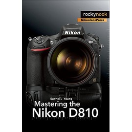 Mastering the Nikon D810 (The Mastering Camera Guide Series)