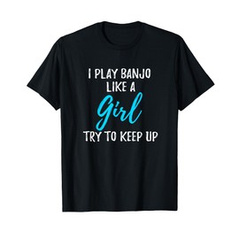 Funny I play banjo like a girl Shirt Gift Idea T-Shirt