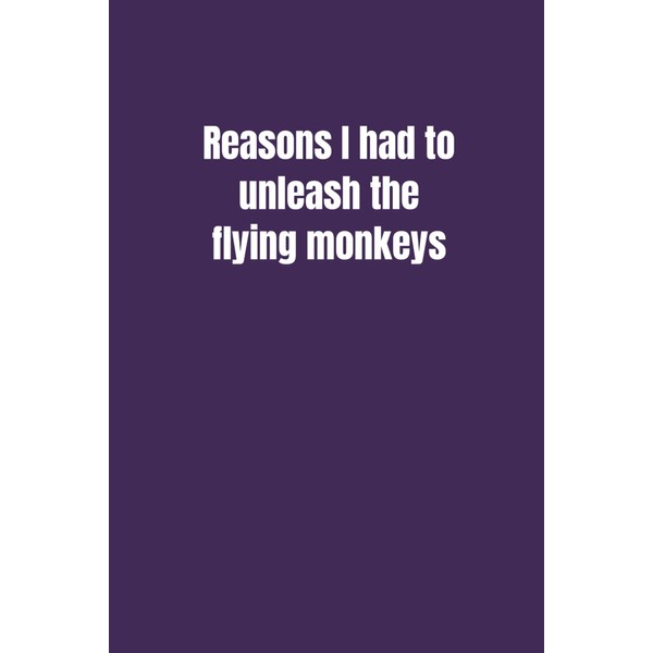Reasons I had to unleash the flying monkeys: Funny notebook,