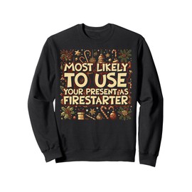 Most Likely To Use Your Present As Firestarter - Funny Xmas Sweatshirt