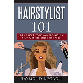 Hairstylist 101: Tips, Tricks, Tools and Techniques That Turn Beginners Into Pros