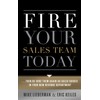Fire Your Sales Team Today: Then Rehire Them as Sales