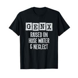 Generation X - Gen X Raised On Hose Water And Neglect T-Shirt