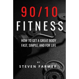  90/10 Fitness: How to get a Great Body Fast, Simple, and For Life