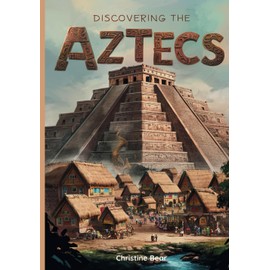 Discovering The Aztecs: A Journey Through the Rise and Fall of the Ancient Aztec Empire for Young Explorers: 3