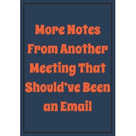 More Notes from Another Meeting that should've been an Email: Snarky Sarcastic Gag Gift for coworker | appreciation gift for your best coworkers | ... saying on the Front Cover | 7x10 110 pages